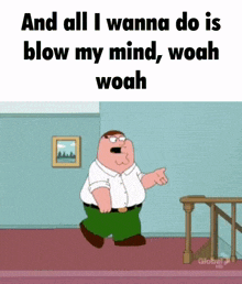 a cartoon of peter griffin saying and all i wanna do is blow my mind