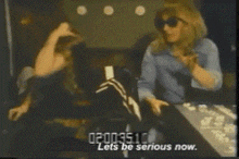 two women are sitting next to each other with the words lets be serious now on the bottom