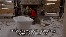 a man and woman sit in front of a bathtub with the words " i should 've waited for something better to come along "
