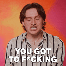 a man in a striped shirt says " you got to f*cking "