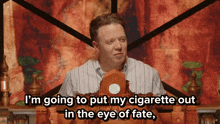 a man in a striped shirt says i 'm going to put my cigarette out in the eye of fate ..
