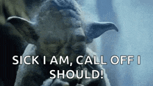 yoda from star wars says `` sick i am , call off i should ''