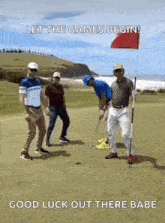 a group of men are playing golf on a golf course with the words let the games begin good luck out there babe .