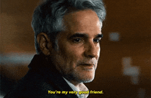 a man with gray hair and a beard says you 're my very good friend .