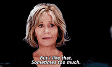But I Like That Sometimes Too Much GIF - But I Like That Sometimes Too Much Grace And Frankie GIFs