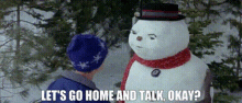 jack frost lets go home and talk okay talk not original snowman