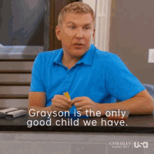 grayson is the only good child we have only good child todd chrisley chrisley knows best
