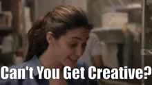 a woman in a blue scrub top says " can 't you get creative ? "
