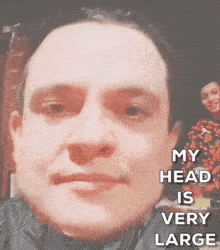 a close up of a man 's face with the words my head is very large below it