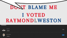 a poster that says " don t blame me i voted raymond weston "