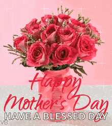 a mother 's day card with a vase of pink roses and the words happy mother 's day have a blessed day .