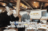 two men are sitting at a table with plates of food and the words let me help you with that my baby are above them