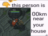 a screenshot of a video game with the words " this person is 00km near your house " below it