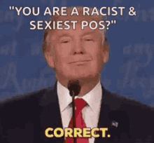 donald trump is talking into a microphone and saying `` you are a racist and sexiest pos ? ''