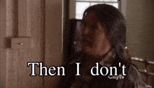 a woman is standing in front of a door with the words `` then i don 't '' written on it .
