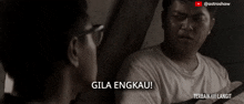 a man talking to another man with the words gila engkau