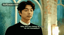 a man in a black sweater is asking why are you being so nice to me nowadays