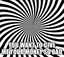 a black and white optical illusion with the words " you want to give me your money so bad "