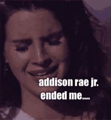 a woman is crying with the words addison rae jr. ended me behind her