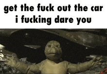 a picture of a dinosaur with the words `` get the fuck out the car i fucking dare you '' .
