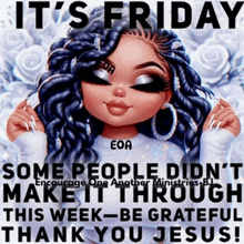 it 's friday some people did n't make it through this week-be grateful thank you jesus