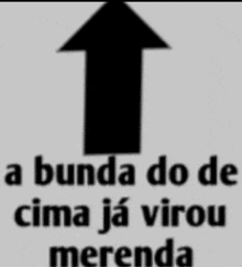 an arrow pointing up with the words a bunda do de cima ja virou merenda below it