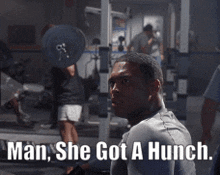 a man sitting in a gym with the words man she got a hunch