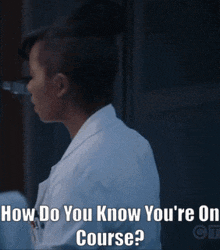 a woman in a lab coat says " how do you know you 're on course ? "