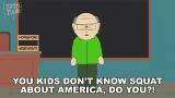 a cartoon character from south park says " you kids don t know squat about america do you ? "