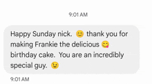 a text message that says `` happy sunday nick thank you for making frankie the delicious birthday cake . you are an incredibly special guy