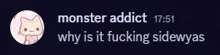 a message that says monster addict 17:51 why is it fucking sidewys