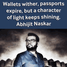 a quote by abhijit naskar says wallets wither , passports expire but a character of light keeps shining