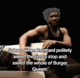 subaru when reinhard politely asked the fire to stop and saved the whole of burger queen .