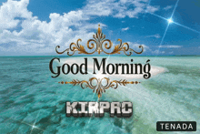 a picture of the ocean with the words good morning kirpro on it