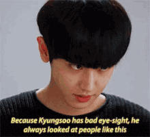 because kyungsoo has bad eye-sight he always looked at people like this .