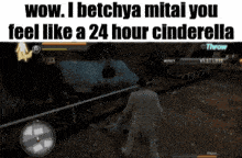 a screenshot of a video game that says wow i betchya mitai you feel like a 24 hour cinderella
