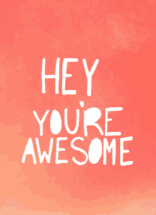 hey youre awesome