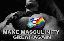 a black and white photo of a man with a rainbow heart on his chest and the words make masculinity great again