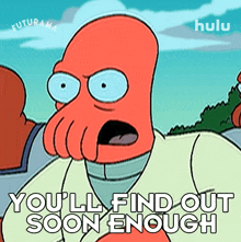 youll find out soon enough dr john zoidberg futurama youll see it later youll get the answer youre looking for