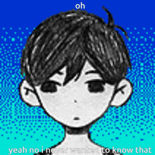 a black and white drawing of a boy with the words oh yeah no i never wanted to know that below it