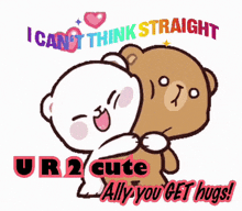 two teddy bears hugging each other with the words i can 't think straight ur2 cute ally you get hugs .