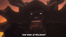 a monster with horns and a beard says " and what of this hmm "