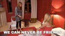 two women talking in a room with the words we can never be friends