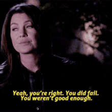 greys anatomy meredith grey yeah youre right you did fail you werent good enough