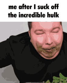 a picture of a man eating green beans with a caption that says me after i suck off the incredible hulk