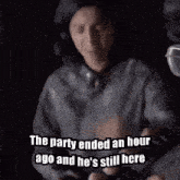 the party ended an hour ago and he 's still here written on a black background
