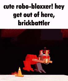 cute robo-bloxxer ! hey get out of here , brickbattler !