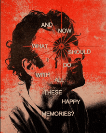 a poster of a man with the words " and now what i should do with all these happy memories " on it