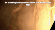 a picture of a fire with the caption " me breaking into someones home the police found me "