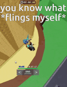 a screenshot of a video game that says " you know what * flings myself * "